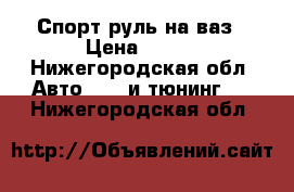 Спорт руль на ваз › Цена ­ 450 - Нижегородская обл. Авто » GT и тюнинг   . Нижегородская обл.